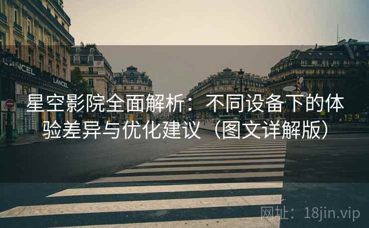 星空影院全面解析：不同设备下的体验差异与优化建议（图文详解版）