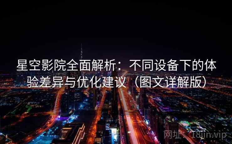 星空影院全面解析：不同设备下的体验差异与优化建议（图文详解版）