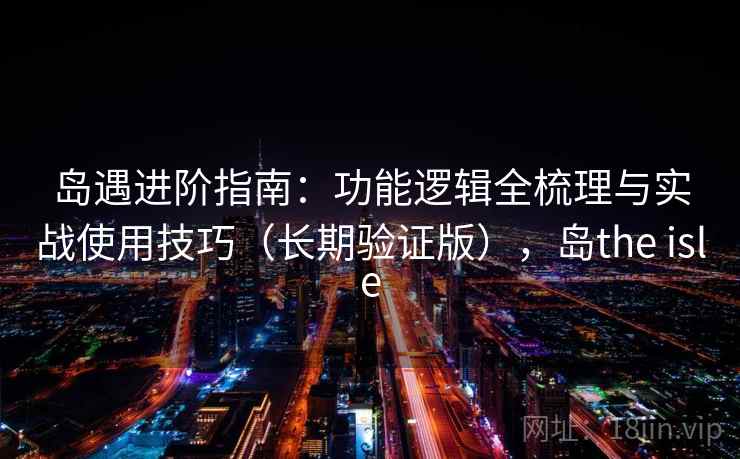 岛遇进阶指南:功能逻辑全梳理与实战使用技巧(长期验证版),岛the isle 岛遇进阶指南:功能逻辑全梳理与实战使用技巧(长期验证版),岛the isle