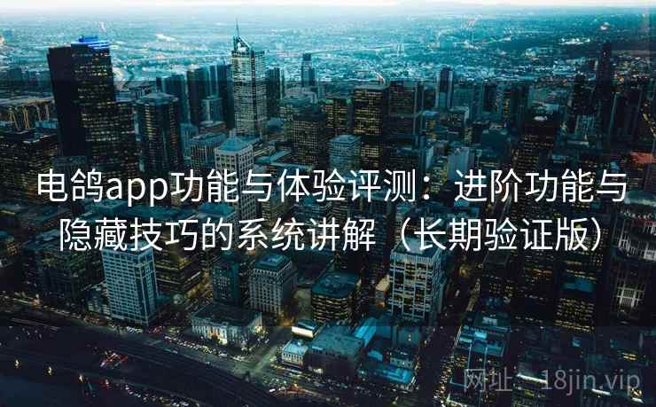 电鸽app功能与体验评测:进阶功能与隐藏技巧的系统讲解(长期验证版) 电鸽app功能与体验评测:进阶功能与隐藏技巧的系统讲解(长期验证版)