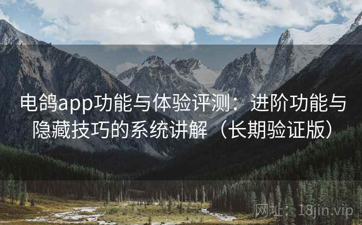 电鸽app功能与体验评测:进阶功能与隐藏技巧的系统讲解(长期验证版) 电鸽app功能与体验评测:进阶功能与隐藏技巧的系统讲解(长期验证版)