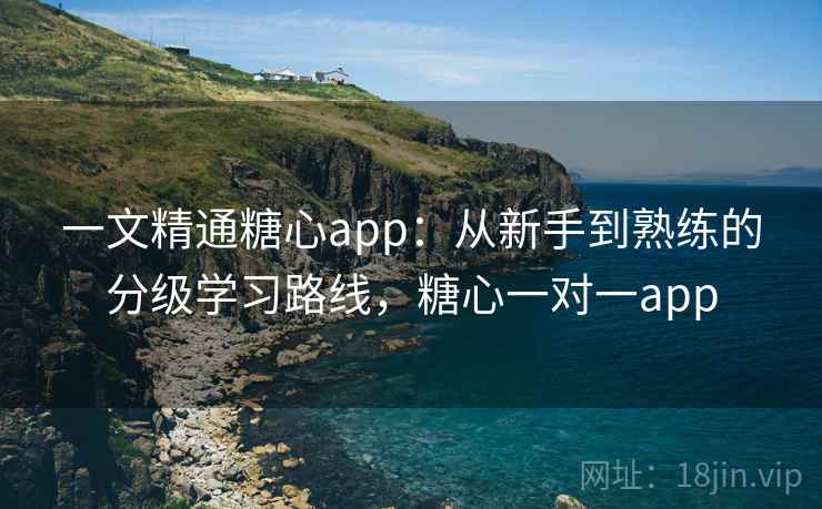 一文精通糖心app:从新手到熟练的分级学习路线,糖心一对一app 一文精通糖心app:从新手到熟练的分级学习路线,糖心一对一app