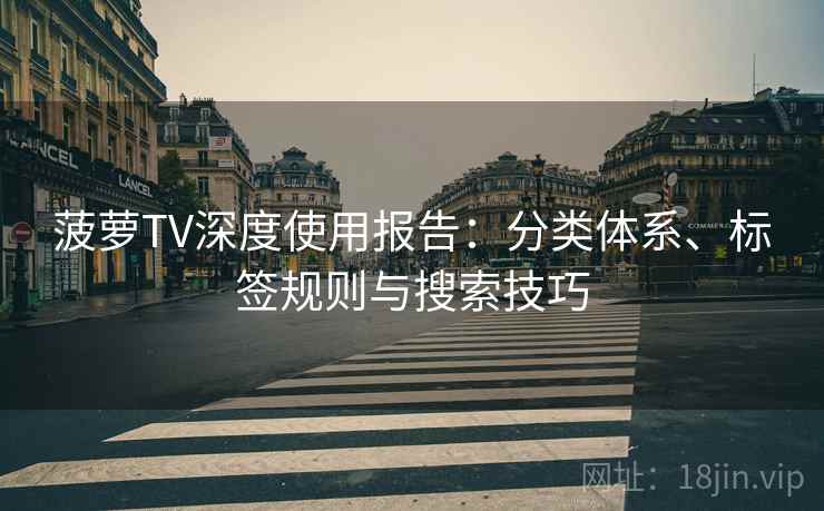 菠萝TV深度使用报告：分类体系、标签规则与搜索技巧