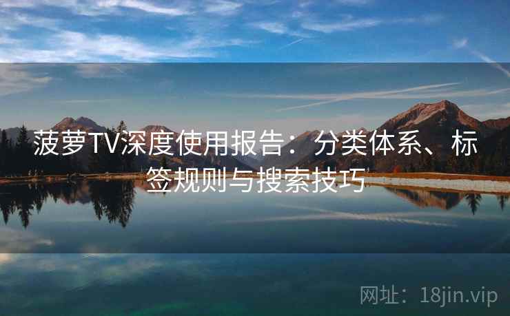 菠萝TV深度使用报告：分类体系、标签规则与搜索技巧