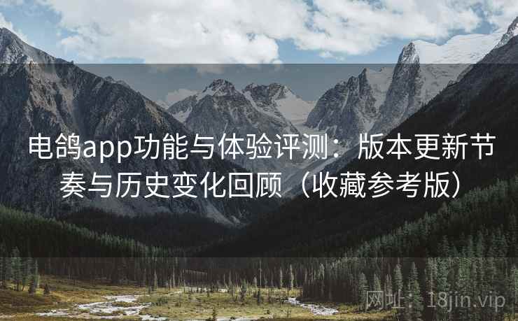 电鸽app功能与体验评测：版本更新节奏与历史变化回顾（收藏参考版）